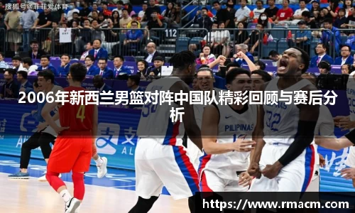 2006年新西兰男篮对阵中国队精彩回顾与赛后分析