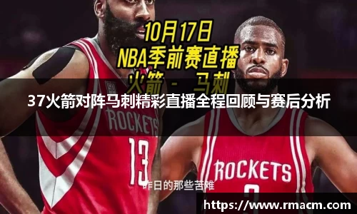 37火箭对阵马刺精彩直播全程回顾与赛后分析
