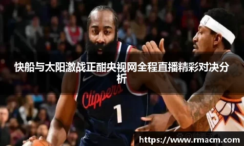 快船与太阳激战正酣央视网全程直播精彩对决分析